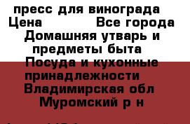 пресс для винограда › Цена ­ 7 000 - Все города Домашняя утварь и предметы быта » Посуда и кухонные принадлежности   . Владимирская обл.,Муромский р-н